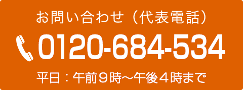 お問い合わせ（代表電話）0120-684-534平日：午前9時〜午後4時まで